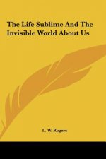The Life Sublime and the Invisible World about Us