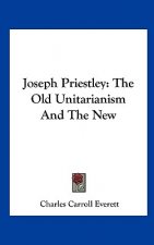 Joseph Priestley: The Old Unitarianism and the New