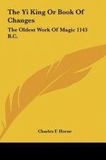 The Yi King or Book of Changes: The Oldest Work of Magic 1143 B.C.