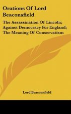 Orations of Lord Beaconsfield: The Assassination of Lincoln; Against Democracy for England; The Meaning of Conservatism