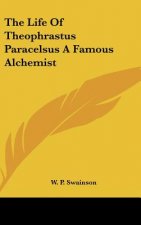 The Life of Theophrastus Paracelsus a Famous Alchemist