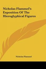 Nicholas Flammel's Exposition of the Hieroglyphical Figures