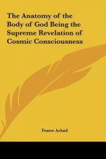 The Anatomy of the Body of God Being the Supreme Revelation of Cosmic Consciousness