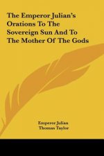 The Emperor Julian's Orations to the Sovereign Sun and to the Mother of the Gods