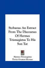 Stobaeus: An Extract from the Discourses of Hermes Trismegistus to His Son Tat