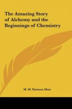 The Amazing Story of Alchemy and the Beginnings of Chemistry