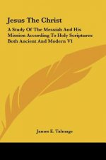 Jesus the Christ: A Study of the Messiah and His Mission According to Holy Scriptures Both Ancient and Modern V1
