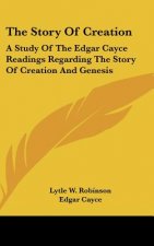 The Story Of Creation: A Study Of The Edgar Cayce Readings Regarding The Story Of Creation And Genesis