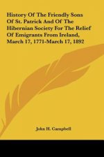 History Of The Friendly Sons Of St. Patrick And Of The Hibernian Society For The Relief Of Emigrants From Ireland, March 17, 1771-March 17, 1892