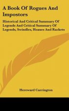 A Book of Rogues and Impostors: Historical and Critical Summary of Legends and Critical Summary of Legends, Swindles, Hoaxes and Rackets