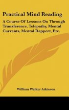 Practical Mind Reading: A Course of Lessons on Through Transference, Telepathy, Mental Currents, Mental Rapport, Etc.