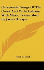 Ceremonial Songs of the Creek and Yuchi Indians with Music Transcribed by Jacob D. Sapir