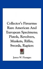 Collector's Firearms: Rare American and European Specimens; Pistols, Revolvers, Muskets, Rifles, Swords, Rapiers