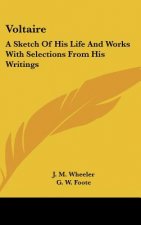 Voltaire: A Sketch of His Life and Works with Selections from His Writings