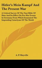 Hitler's Mein Kampf and the Present War: A Critical Survey of the Nazi Bible of Hate and Its Effect on Pre-War Events in Germany from Which Emanated t