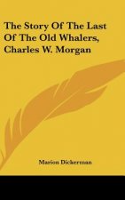 The Story Of The Last Of The Old Whalers, Charles W. Morgan