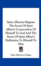 Saint Albertus Magnus: The Secret of Saint Albert's Consecration of Himself to God and the Secret of Saint Albert's Dedication to Himself to