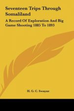 Seventeen Trips Through Somaliland: A Record of Exploration and Big Game Shooting 1885 to 1893