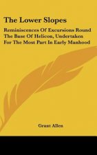 The Lower Slopes: Reminiscences Of Excursions Round The Base Of Helicon, Undertaken For The Most Part In Early Manhood