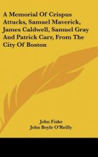 A Memorial of Crispus Attucks, Samuel Maverick, James Caldwell, Samuel Gray and Patrick Carr, from the City of Boston