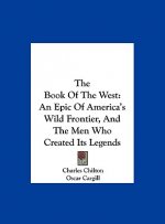 The Book Of The West: An Epic Of America's Wild Frontier, And The Men Who Created Its Legends