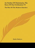 An Outline of Christianity, the Story of Our Civilization V3: The Rise of the Modern Churches