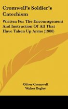 Cromwell's Soldier's Catechism: Written for the Encouragement and Instruction of All That Have Taken Up Arms (1900)