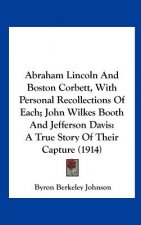 Abraham Lincoln And Boston Corbett, With Personal Recollections Of Each; John Wilkes Booth And Jefferson Davis: A True Story Of Their Capture (1914)