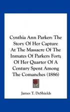 Cynthia Ann Parker: The Story of Her Capture at the Massacre of the Inmates of Parkers Fort; Of Her Quarter of a Century Spent Among the C