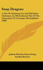 Snap Dragons: A Tale of Christmas Eve and Old Father Christmas, an Old Fashioned Tale of the Young Days of a Grumpy Old Godfather (1