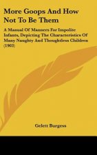 More Goops and How Not to Be Them: A Manual of Manners for Impolite Infants, Depicting the Characteristics of Many Naughty and Thoughtless Children (1