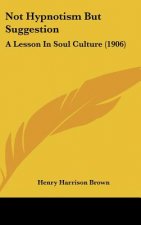 Not Hypnotism But Suggestion: A Lesson in Soul Culture (1906)