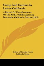 Camp and Camino in Lower California: A Record of the Adventures of the Author While Exploring Peninsular California, Mexico (1910)