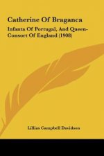 Catherine of Braganca: Infanta of Portugal, and Queen-Consort of England (1908)