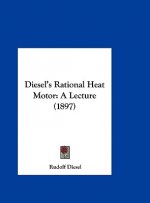 Diesel's Rational Heat Motor: A Lecture (1897)