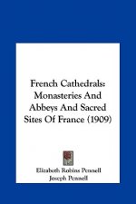 French Cathedrals: Monasteries and Abbeys and Sacred Sites of France (1909)