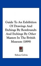 Guide to an Exhibition of Drawings and Etchings by Rembrandt: And Etchings by Other Masters in the British Museum (1899)