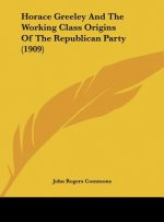 Horace Greeley and the Working Class Origins of the Republican Party (1909)