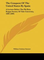 The Conquest of the United States by Spain: A Lecture Before the Phi Beta Kappa Society of Yale University, 1899 (1899)