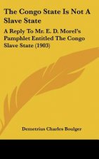 The Congo State Is Not A Slave State: A Reply To Mr. E. D. Morel's Pamphlet Entitled The Congo Slave State (1903)