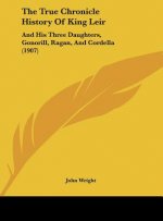 The True Chronicle History Of King Leir: And His Three Daughters, Gonorill, Ragan, And Cordella (1907)