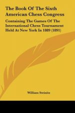 The Book of the Sixth American Chess Congress: Containing the Games of the International Chess Tournament Held at New York in 1889 (1891)
