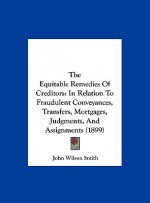 The Equitable Remedies of Creditors: In Relation to Fraudulent Conveyances, Transfers, Mortgages, Judgments, and Assignments (1899)