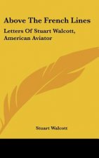 Above the French Lines: Letters of Stuart Walcott, American Aviator: July 4, 1917 to December 8, 1917 (1918)