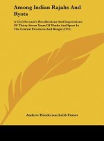 Among Indian Rajahs and Ryots: A Civil Servant's Recollections and Impressions of Thirty-Seven Years of Works and Sport in the Central Provinces and