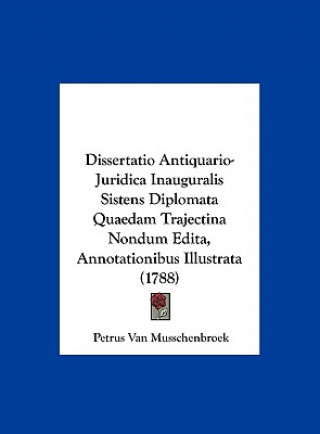 Dissertatio Antiquario-Juridica Inauguralis Sistens Diplomata Quaedam Trajectina Nondum Edita, Annotationibus Illustrata (1788)