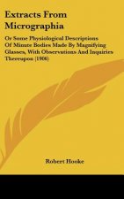 Extracts from Micrographia: Or Some Physiological Descriptions of Minute Bodies Made by Magnifying Glasses, with Observations and Inquiries Thereu