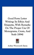 Good Form Letter Writing: Its Ethics and Etiquette, with Remarks on the Proper Use of Monograms, Crests, and Seals (1894)