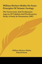 William Herbert Hobbs on Some Principles of Seismic Geology: The Geotectonic and Geodynamic Aspects of Calabria and Northeastern Sicily, a Study in Or