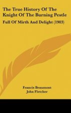 The True History Of The Knight Of The Burning Pestle: Full Of Mirth And Delight (1903)